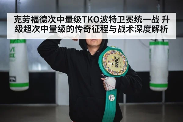 克劳福德次中量级TKO波特卫冕统一战 升级超次中量级的传奇征程与战术深度解析