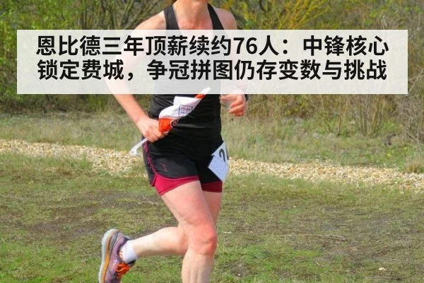 恩比德三年顶薪续约76人:中锋核心锁定费城,争冠拼图仍存变数与挑战